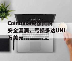 AYX爱游戏中国-Coinbase突然面临安全漏洞，亏损多达UNI万美元的简单介绍