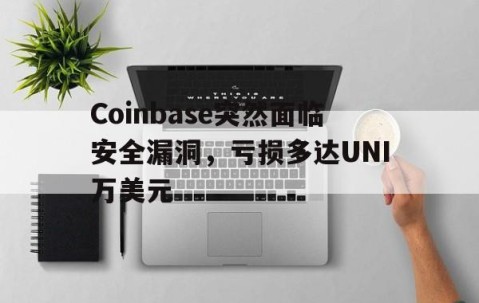 AYX爱游戏中国-Coinbase突然面临安全漏洞，亏损多达UNI万美元的简单介绍