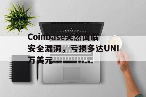 Coinbase突然面临安全漏洞，亏损多达UNI万美元的简单介绍